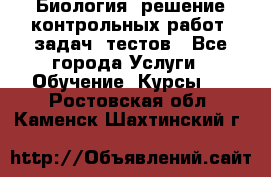 Биология: решение контрольных работ, задач, тестов - Все города Услуги » Обучение. Курсы   . Ростовская обл.,Каменск-Шахтинский г.